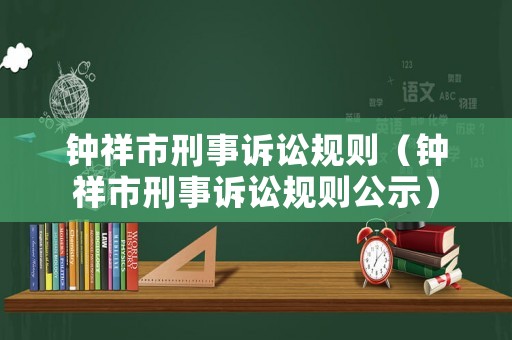鐘祥市刑事訴訟規(guī)則（鐘祥市刑事訴訟規(guī)則公示）