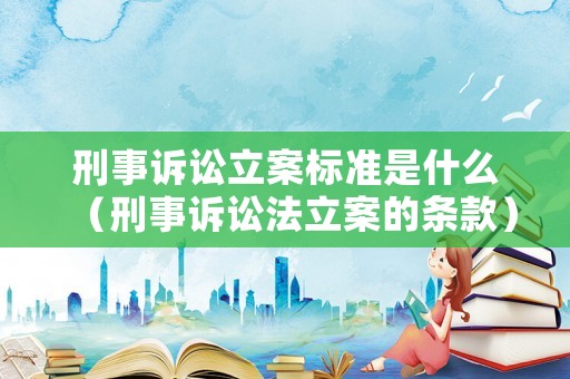 刑事訴訟立案標(biāo)準(zhǔn)是什么（刑事訴訟法立案的條款）