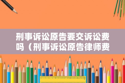 刑事訴訟原告要交訴訟費嗎（刑事訴訟原告律師費誰承擔）