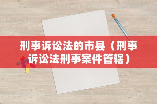 刑事訴訟法的市縣（刑事訴訟法刑事案件管轄）
