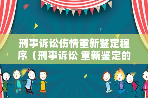 刑事訴訟傷情重新鑒定程序（刑事訴訟 重新鑒定的法定情形）