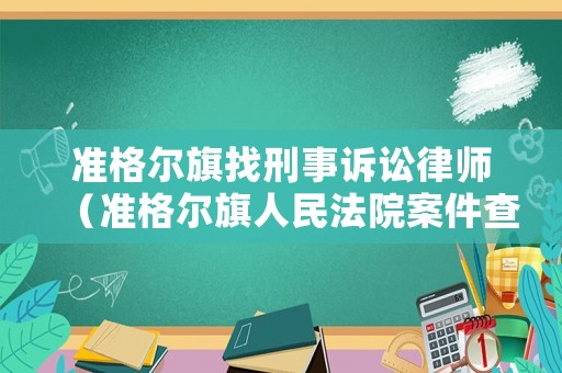 準(zhǔn)格爾旗找刑事訴訟律師（準(zhǔn)格爾旗人民法院案件查詢）