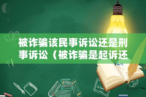 被詐騙該民事訴訟還是刑事訴訟（被詐騙是起訴還是報(bào)案）