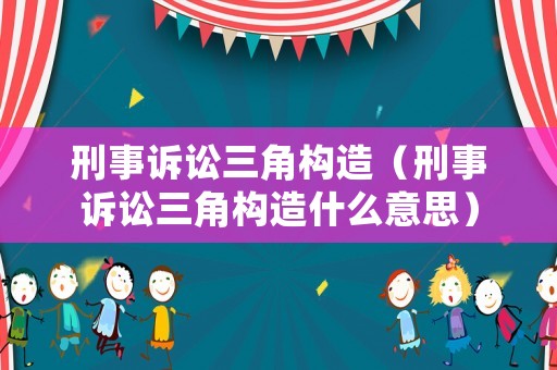 刑事訴訟三角構(gòu)造（刑事訴訟三角構(gòu)造什么意思）