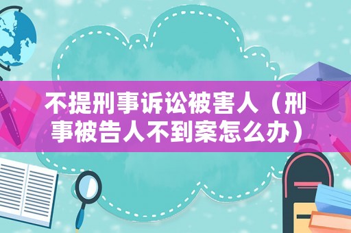不提刑事訴訟被害人（刑事被告人不到案怎么辦）