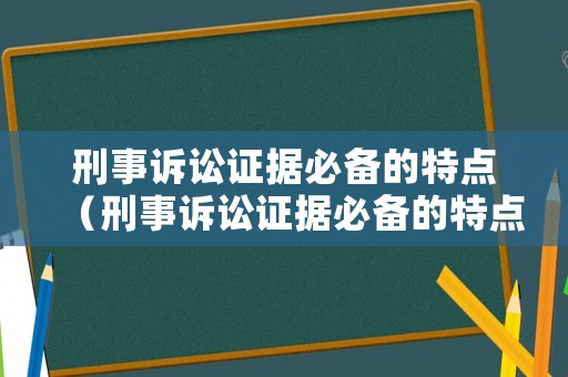 刑事訴訟證據(jù)必備的特點(diǎn)（刑事訴訟證據(jù)必備的特點(diǎn)包括）