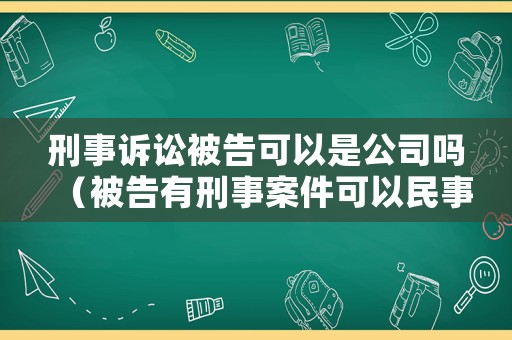 刑事訴訟被告可以是公司嗎（被告有刑事案件可以民事訴訟）