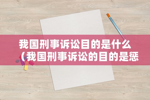 我國(guó)刑事訴訟目的是什么（我國(guó)刑事訴訟的目的是懲罰犯罪和什么）