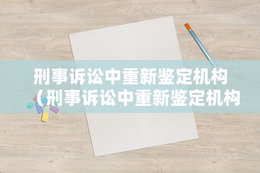 刑事訴訟中重新鑒定機(jī)構(gòu)（刑事訴訟中重新鑒定機(jī)構(gòu)有哪些）