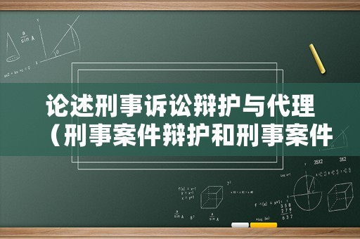 論述刑事訴訟辯護(hù)與代理（刑事案件辯護(hù)和刑事案件代理區(qū)別）