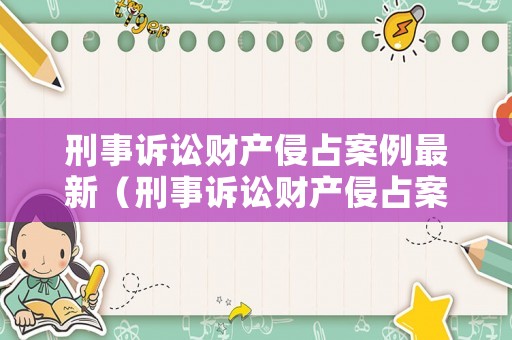 刑事訴訟財(cái)產(chǎn)侵占案例最新（刑事訴訟財(cái)產(chǎn)侵占案例最新版）