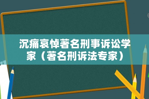 沉痛哀悼著名刑事訴訟學(xué)家（著名刑訴法專家）
