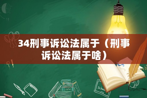 34刑事訴訟法屬于（刑事訴訟法屬于啥）