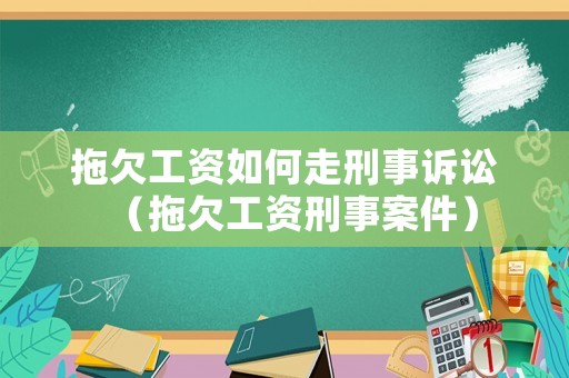 拖欠工資如何走刑事訴訟（拖欠工資刑事案件）