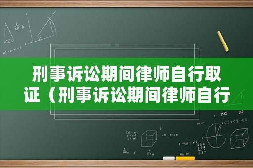 刑事訴訟期間律師自行取證（刑事訴訟期間律師自行取證怎么處理）