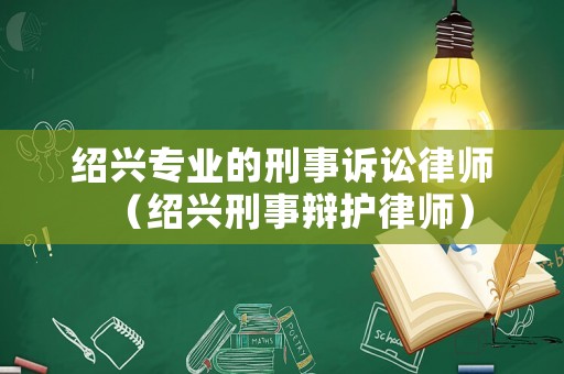 紹興專業(yè)的刑事訴訟律師（紹興刑事辯護(hù)律師）