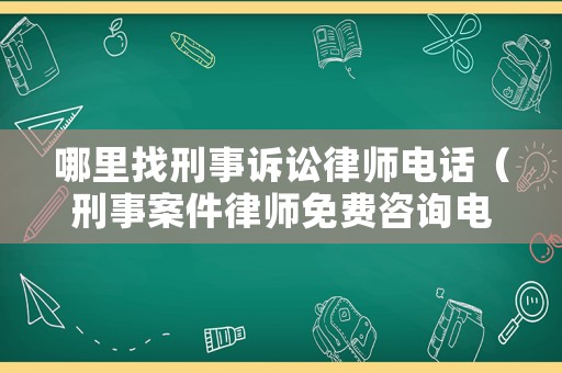 哪里找刑事訴訟律師電話（刑事案件律師免費(fèi)咨詢電話）