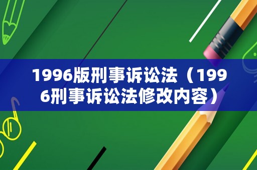 1996版刑事訴訟法（1996刑事訴訟法修改內容）