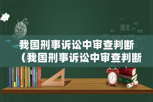 我國(guó)刑事訴訟中審查判斷（我國(guó)刑事訴訟中審查判斷證據(jù)的標(biāo)準(zhǔn)是）