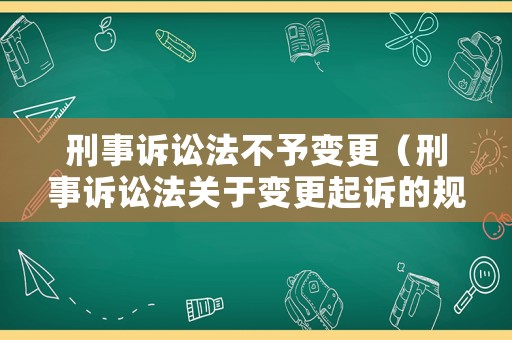 刑事訴訟法不予變更（刑事訴訟法關(guān)于變更起訴的規(guī)定）