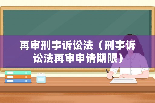 再審刑事訴訟法（刑事訴訟法再審申請(qǐng)期限）