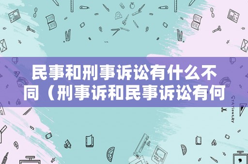 民事和刑事訴訟有什么不同（刑事訴和民事訴訟有何區(qū)別）