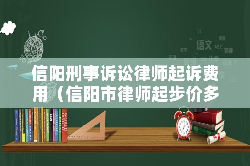 信陽刑事訴訟律師起訴費用（信陽市律師起步價多少）