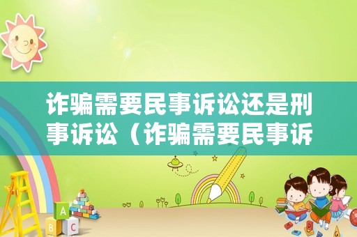 詐騙需要民事訴訟還是刑事訴訟（詐騙需要民事訴訟還是刑事訴訟呢）