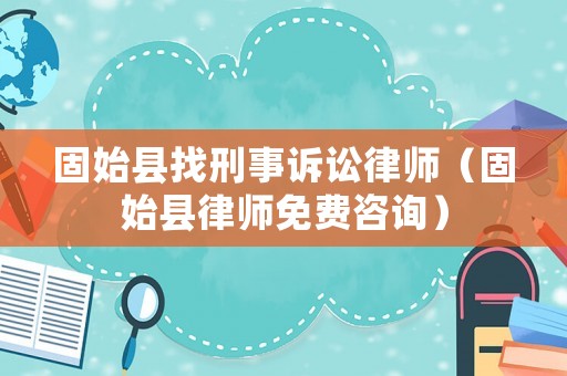 固始縣找刑事訴訟律師（固始縣律師免費咨詢）
