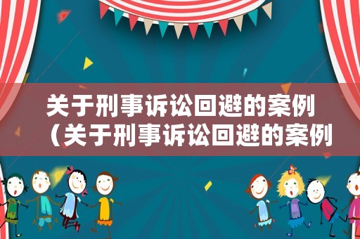關(guān)于刑事訴訟回避的案例（關(guān)于刑事訴訟回避的案例分析題）