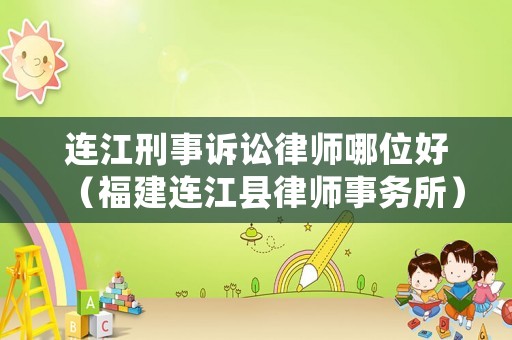 連江刑事訴訟律師哪位好（福建連江縣律師事務(wù)所）