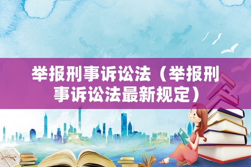 舉報(bào)刑事訴訟法（舉報(bào)刑事訴訟法最新規(guī)定）