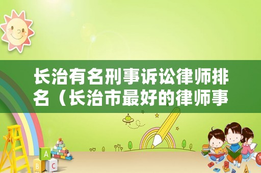 長(zhǎng)治有名刑事訴訟律師排名（長(zhǎng)治市最好的律師事務(wù)所）