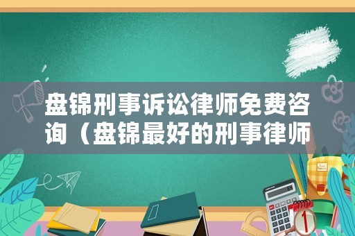 盤錦刑事訴訟律師免費咨詢（盤錦最好的刑事律師是誰）