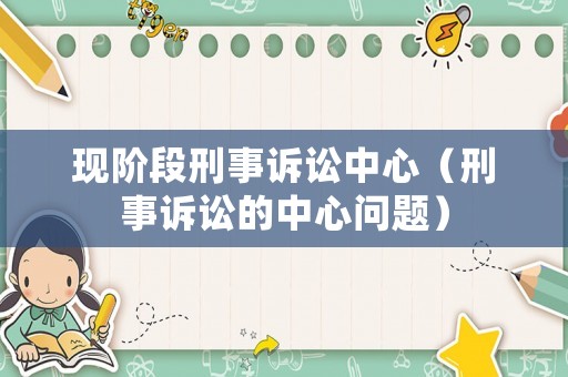 現(xiàn)階段刑事訴訟中心（刑事訴訟的中心問(wèn)題）