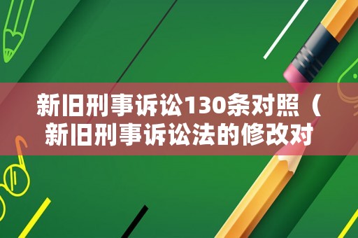 新舊刑事訴訟130條對照（新舊刑事訴訟法的修改對比）