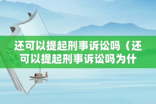 還可以提起刑事訴訟嗎（還可以提起刑事訴訟嗎為什么）