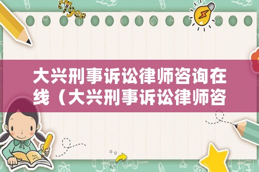 大興刑事訴訟律師咨詢在線（大興刑事訴訟律師咨詢在線電話）