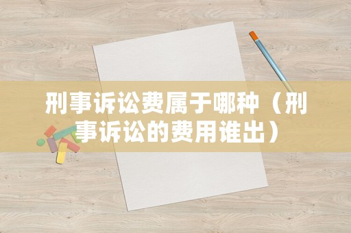 刑事訴訟費(fèi)屬于哪種（刑事訴訟的費(fèi)用誰(shuí)出）