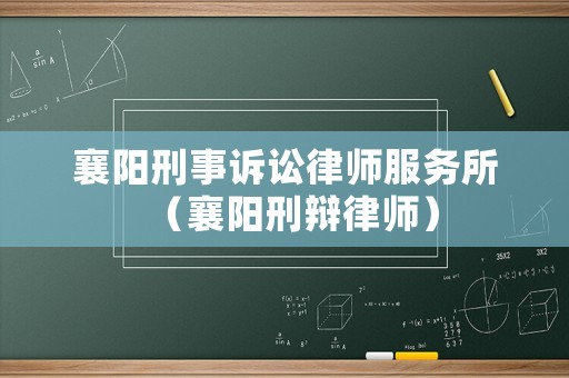 襄陽刑事訴訟律師服務(wù)所（襄陽刑辯律師）