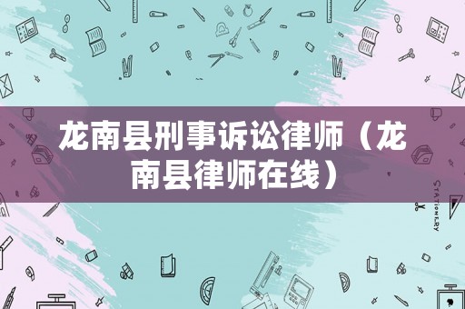 龍南縣刑事訴訟律師（龍南縣律師在線）