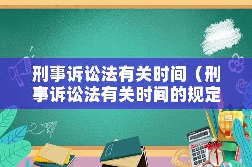 刑事訴訟法有關(guān)時(shí)間（刑事訴訟法有關(guān)時(shí)間的規(guī)定）