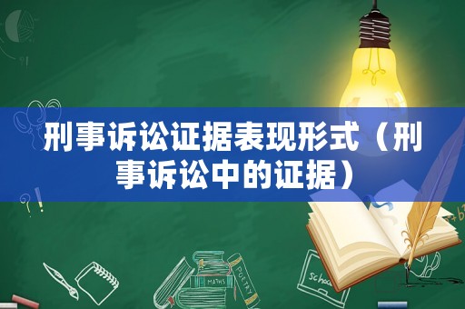 刑事訴訟證據(jù)表現(xiàn)形式（刑事訴訟中的證據(jù)）