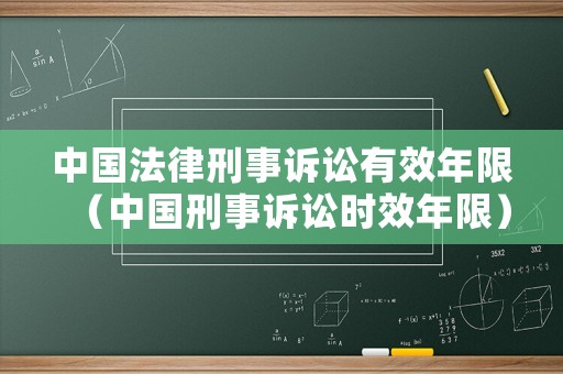 中國法律刑事訴訟有效年限（中國刑事訴訟時效年限）