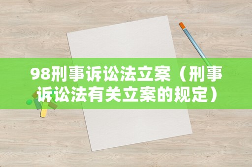 98刑事訴訟法立案（刑事訴訟法有關(guān)立案的規(guī)定）