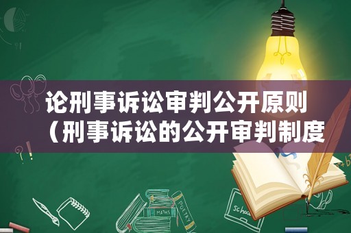 論刑事訴訟審判公開(kāi)原則（刑事訴訟的公開(kāi)審判制度）
