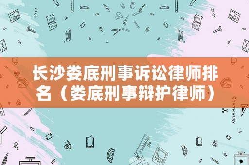 長沙婁底刑事訴訟律師排名（婁底刑事辯護律師）