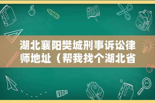 湖北襄陽樊城刑事訴訟律師地址（幫我找個(gè)湖北省襄陽市樊城區(qū)律師）
