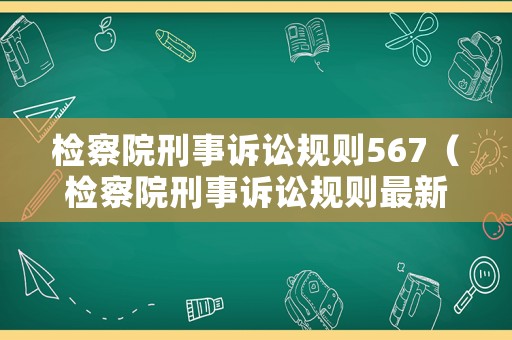檢察院刑事訴訟規(guī)則567（檢察院刑事訴訟規(guī)則最新版）