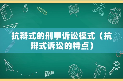 抗辯式的刑事訴訟模式（抗辯式訴訟的特點）